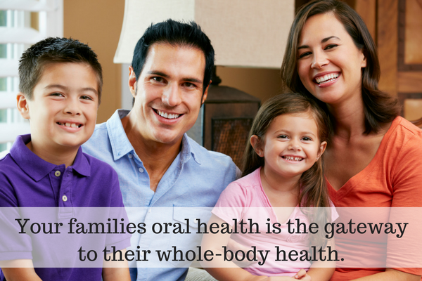 Your families oral health is the gateway to their whole-body health.